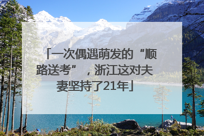 一次偶遇萌发的“顺路送考”，浙江这对夫妻坚持了21年