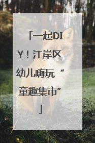 一起DIY！江岸区幼儿嗨玩“童趣集市”