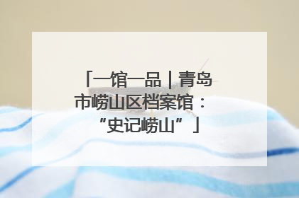 一馆一品｜青岛市崂山区档案馆：“史记崂山”