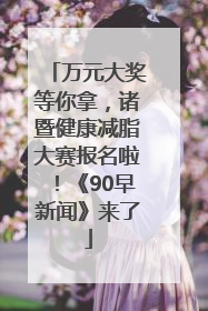 万元大奖等你拿，诸暨健康减脂大赛报名啦！《90早新闻》来了