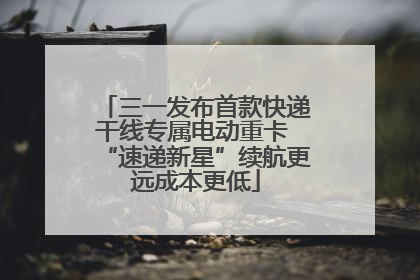 三一发布首款快递干线专属电动重卡 “速递新星”续航更远成本更低