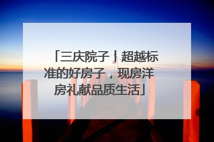 三庆院子丨超越标准的好房子，现房洋房礼献品质生活
