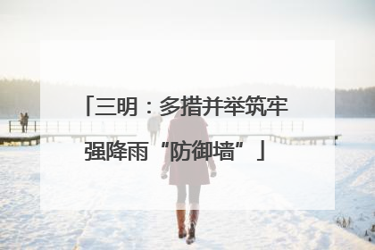 三明：多措并举筑牢强降雨“防御墙”