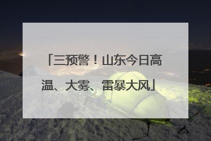 三预警！山东今日高温、大雾、雷暴大风
