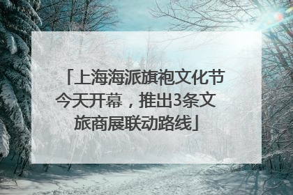 上海海派旗袍文化节今天开幕，推出3条文旅商展联动路线