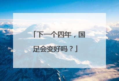 下一个四年，国足会变好吗？