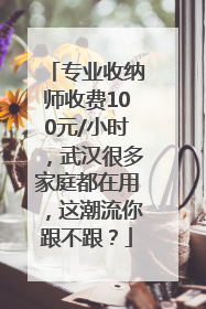 专业收纳师收费100元/小时，武汉很多家庭都在用，这潮流你跟不跟？