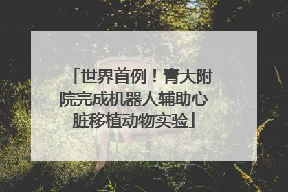 世界首例！青大附院完成机器人辅助心脏移植动物实验