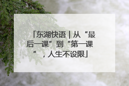 东湖快语｜从“最后一课”到“第一课”，人生不设限