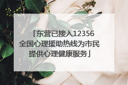 东营已接入12356全国心理援助热线为市民提供心理健康服务