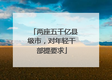 两座五千亿县级市，对年轻干部提要求
