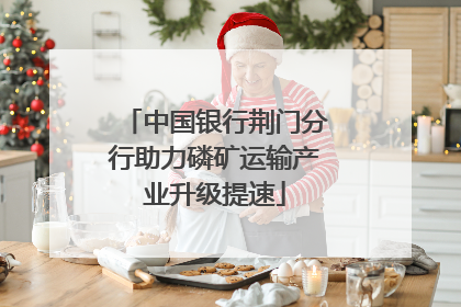中国银行荆门分行助力磷矿运输产业升级提速