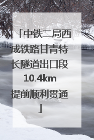 中铁二局西成铁路甘青特长隧道出口段10.4km提前顺利贯通