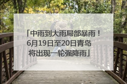 中雨到大雨局部暴雨！6月19日至20日青岛将出现一轮强降雨