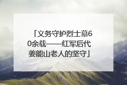 义务守护烈士墓60余载——红军后代姜能山老人的坚守