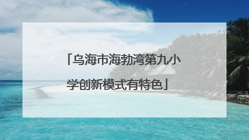 乌海市海勃湾第九小学创新模式有特色
