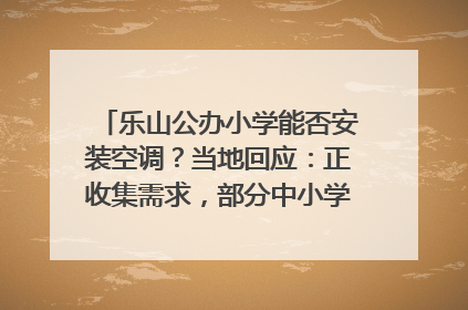 乐山公办小学能否安装空调？当地回应：正收集需求，部分中小学已启动安装｜云求助