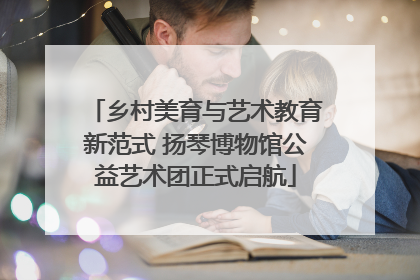 乡村美育与艺术教育新范式 扬琴博物馆公益艺术团正式启航