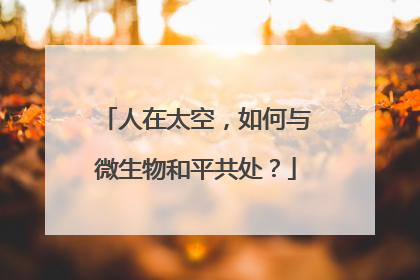 人在太空，如何与微生物和平共处？