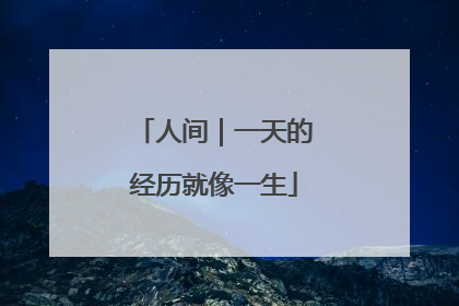 人间｜一天的经历就像一生