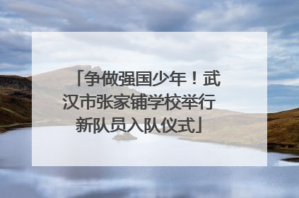 争做强国少年！武汉市张家铺学校举行新队员入队仪式