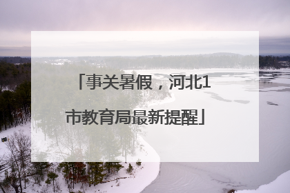 事关暑假，河北1市教育局最新提醒