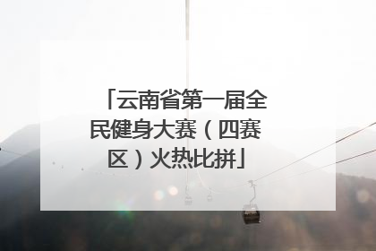 云南省第一届全民健身大赛（四赛区）火热比拼