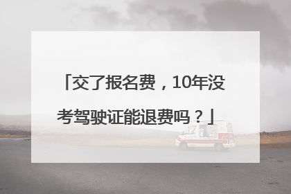 交了报名费，10年没考驾驶证能退费吗？
