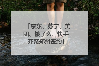 京东、苏宁、美团、饿了么、快手齐聚郑州签约
