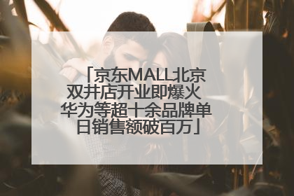 京东MALL北京双井店开业即爆火 华为等超十余品牌单日销售额破百万