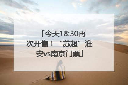 今天18:30再次开售！“苏超”淮安vs南京门票