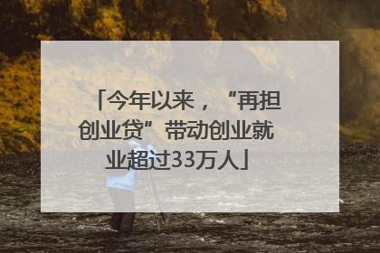 今年以来，“再担创业贷”带动创业就业超过33万人