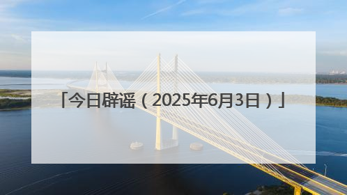 今日辟谣（2025年6月3日）