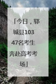 今日，郓城县10347名考生奔赴高考考场