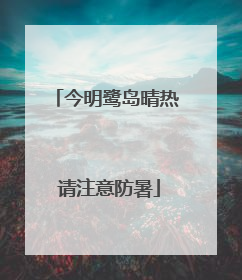 今明鹭岛晴热 请注意防暑