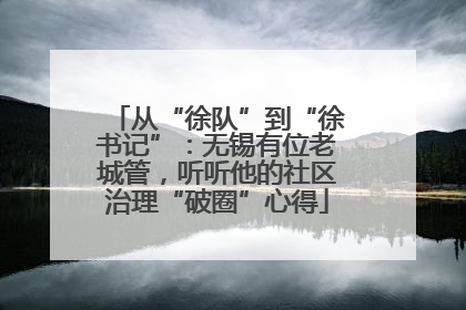 从“徐队”到“徐书记”：无锡有位老城管，听听他的社区治理“破圈”心得