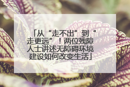 从“走不出”到“走更远”！两位残障人士讲述无障碍环境建设如何改变生活