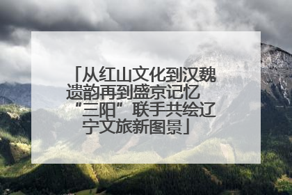 从红山文化到汉魏遗韵再到盛京记忆 “三阳”联手共绘辽宁文旅新图景