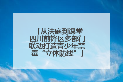 从法庭到课堂 四川前锋区多部门联动打造青少年禁毒“立体防线”