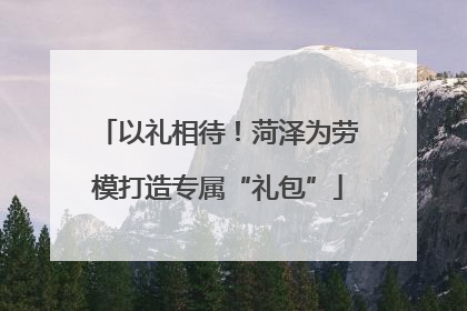 以礼相待！菏泽为劳模打造专属“礼包”
