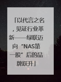 以代言之名，见证行业革新——绿联迈向“NAS第一股”后的品牌跃升
