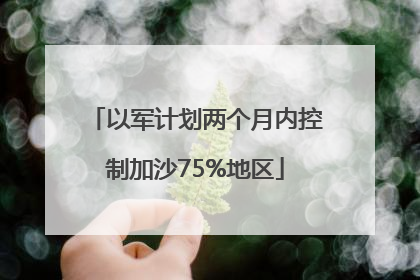 以军计划两个月内控制加沙75%地区