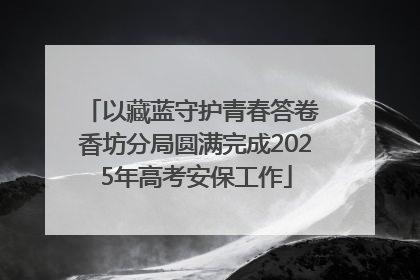 以藏蓝守护青春答卷 香坊分局圆满完成2025年高考安保工作