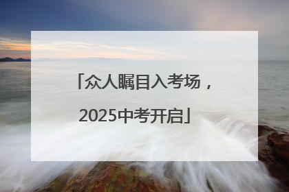 众人瞩目入考场，2025中考开启