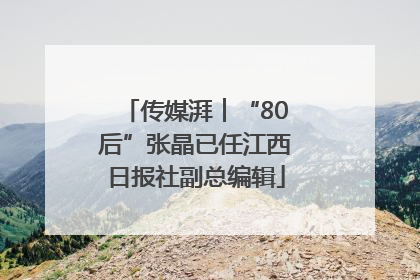 传媒湃︱“80后”张晶已任江西日报社副总编辑