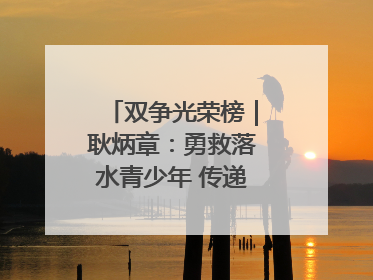 双争光荣榜｜耿炳章：勇救落水青少年 传递满满正能量