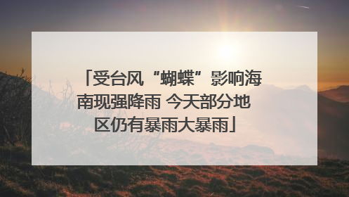 受台风“蝴蝶”影响海南现强降雨 今天部分地区仍有暴雨大暴雨