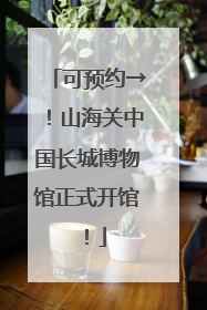 可预约→！山海关中国长城博物馆正式开馆！