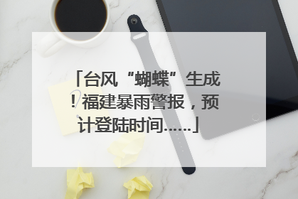 台风“蝴蝶”生成！福建暴雨警报，预计登陆时间……