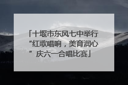 十堰市东风七中举行“红歌唱响，美育润心”庆六一合唱比赛
